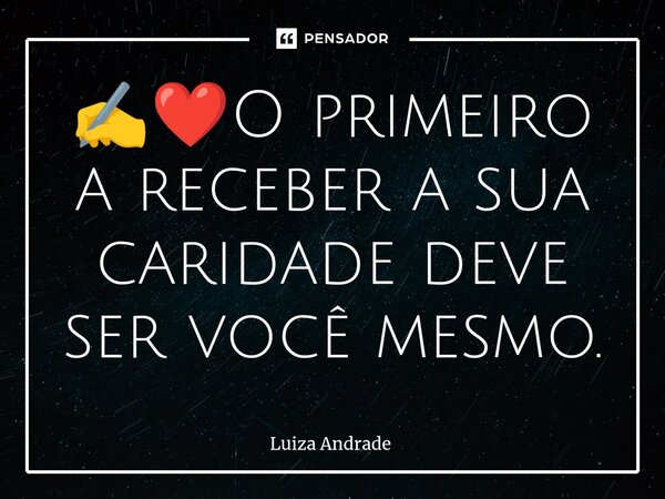 ⁠✍️❤️O primeiro a receber a sua caridade deve ser você mesmo.... Frase de Luiza Andrade.