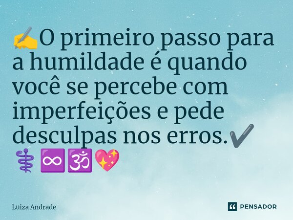 ✍️⁠O primeiro passo para a humildade é quando você se percebe com imperfeições e pede desculpas nos erros.✔️ ⚕️♾️🕉️💖... Frase de Luiza Andrade.