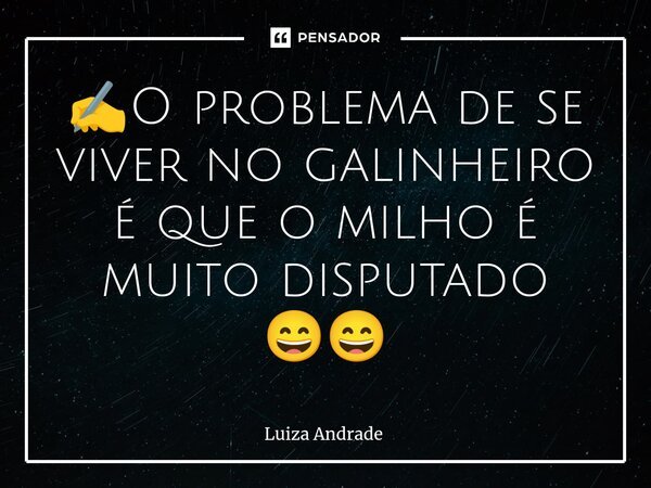 ⁠✍️O problema de se viver no galinheiro é que o milho é muito disputado 😄😄... Frase de Luiza Andrade.
