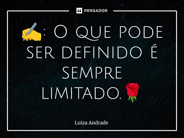 ✍️: O que pode ser definido é sempre limitado.🌹... Frase de Luiza Andrade.