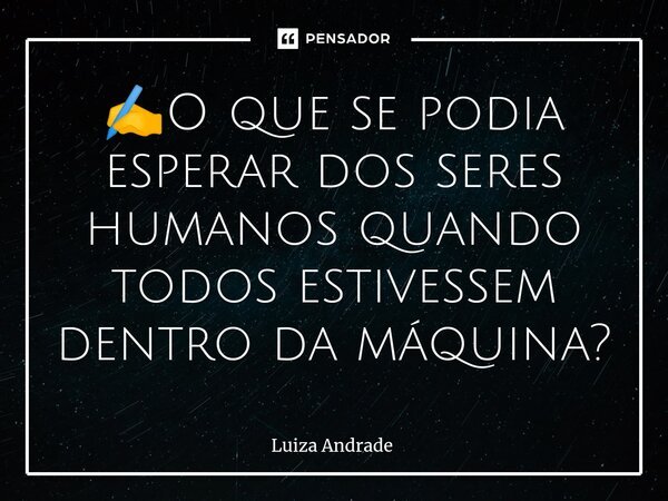 ⁠✍️O que se podia esperar dos seres humanos quando todos estivessem dentro da máquina?... Frase de Luiza Andrade.