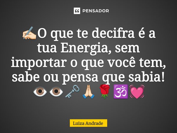 ⁠✍🏻O que te decifra é a tua Energia, sem importar o que você tem, sabe ou pensa que sabia! 👁️👁️🗝️🙏🏻🌹🕉️💓... Frase de Luiza Andrade.