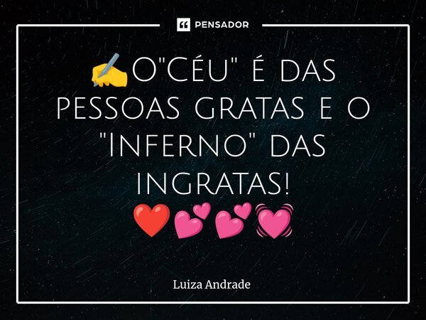 ⁠✍️O "Céu" é das pessoas gratas e o "Inferno" das ingratas! ❤️💕💕💓... Frase de Luiza Andrade.