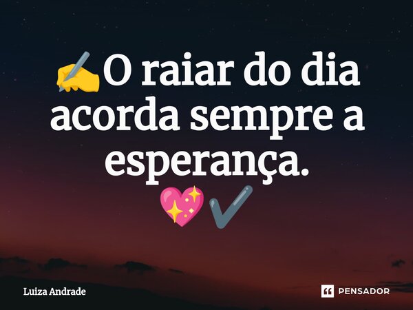 ⁠✍️O raiar do dia acorda sempre a esperança. 💖✔️... Frase de Luiza Andrade.
