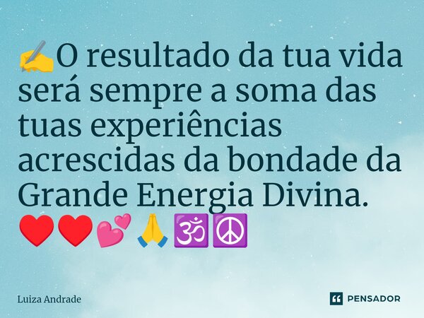 ⁠✍️O resultado da tua vida será sempre a soma das tuas experiências acrescidas da bondade da Grande Energia Divina. ♥️♥️💕🙏🕉️☮️... Frase de Luiza Andrade.