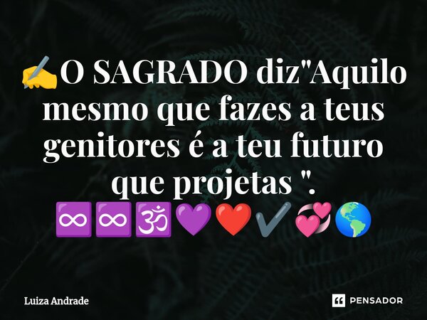 ⁠✍️O SAGRADO diz "Aquilo mesmo que fazes a teus genitores é a teu futuro que projetas ". ♾️♾️🕉️💜❤️✔️💞🌎... Frase de Luiza Andrade.