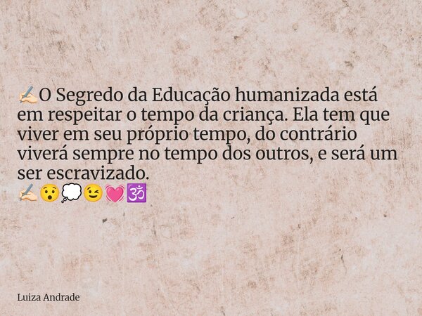 ✍🏻O Segredo da Educação humanizada está em respeitar o tempo da criança. Ela tem que viver em seu próprio tempo, do contrário viverá sempre no tempo dos outros,... Frase de Luiza Andrade.