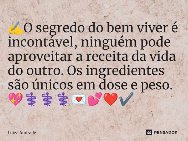 ✍️⁠O segredo do bem viver é incontável, ninguém pode aproveitar a receita da vida do outro. Os ingredientes são únicos em dose e peso. 💖⚕️⚕️⚕️💌💕❤️✔️... Frase de Luiza Andrade.