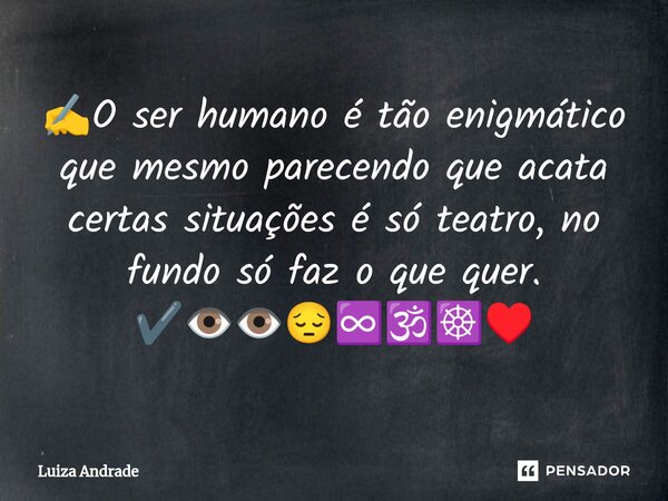 ✍️⁠O ser humano é tão enigmático que mesmo parecendo que acata certas situações é só teatro, no fundo só faz o que quer. ✔️👁️👁️😔♾️🕉️☸️♥️... Frase de Luiza Andrade.