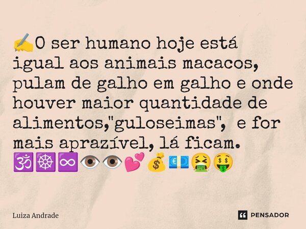 ⁠✍️O ser humano hoje está igual aos animais macacos, pulam de galho em galho e onde houver maior quantidade de alimentos, "guloseimas", e for mais apr... Frase de Luiza Andrade.
