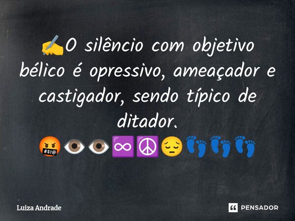 ⁠✍️⁠O silêncio com objetivo bélico é opressivo, ameaçador e castigador, sendo típico de ditador. 🤬👁️👁️♾️☮️😔👣👣👣... Frase de Luiza Andrade.