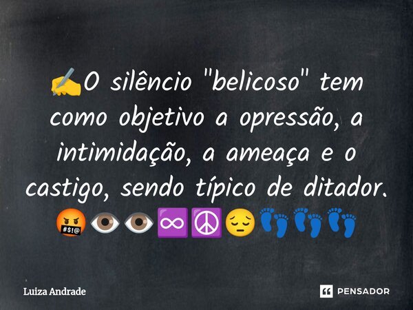 ⁠⁠⁠✍️⁠O silêncio "belicoso" tem como objetivo a opressão, a intimidação, a ameaça e o castigo, sendo típico de ditador. 🤬👁️👁️♾️☮️😔👣👣👣... Frase de Luiza Andrade.