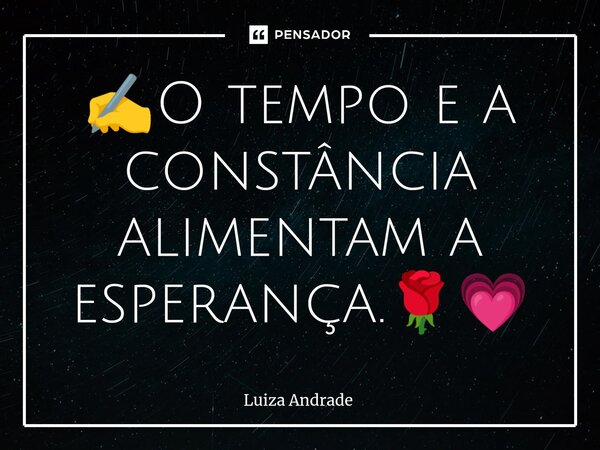 ✍️O tempo e a constância alimentam a esperança.🌹💗... Frase de Luiza Andrade.
