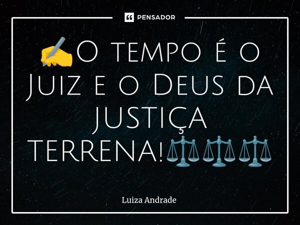 ✍️⁠O tempo é o Juiz e o Deus da JUSTIÇA TERRENA!⚖️⚖️⚖️... Frase de Luiza Andrade.