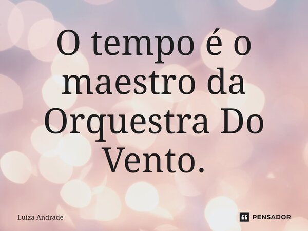 ⁠O tempo é o maestro da Orquestra Do Vento.... Frase de Luiza Andrade.