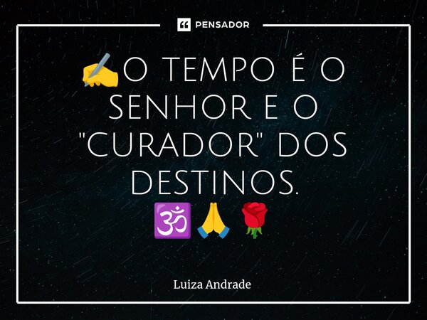 ⁠✍️O TEMPO É O SENHOR E O "CURADOR" DOS DESTINOS. 🕉️🙏🌹... Frase de Luiza Andrade.