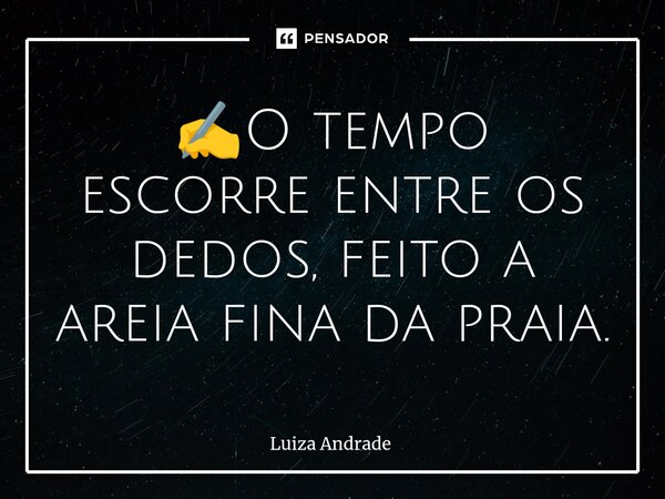 ⁠✍️O tempo escorre entre os dedos, feito a areia fina da praia.... Frase de Luiza Andrade.
