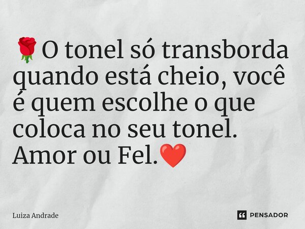 ⁠🌹O tonel só transborda quando está cheio, você é quem escolhe o que coloca no seu tonel. Amor ou Fel.❤️... Frase de Luiza Andrade.