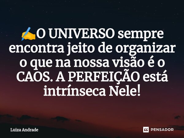 ⁠✍️O UNIVERSO sempre encontra jeito de organizar o que na nossa visão é o CAOS. A PERFEIÇÃO está intrínseca Nele!... Frase de Luiza Andrade.