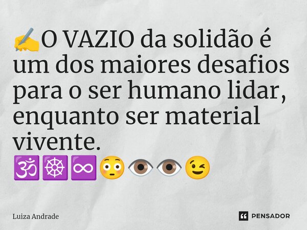 ✍️⁠O VAZIO da solidão é um dos maiores desafios para o ser humano lidar, enquanto ser material vivente. 🕉️☸️♾️😳👁️👁️😉... Frase de Luiza Andrade.