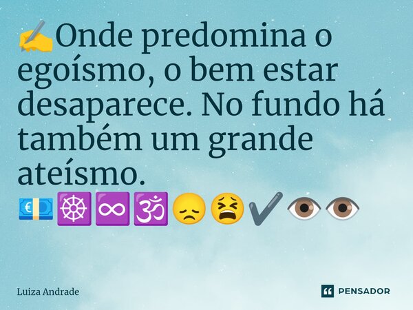 ⁠✍️Onde predomina o egoísmo, o bem estar desaparece. No fundo há também um grande ateísmo. 💶☸️♾️🕉️😞😫✔️👁️👁️... Frase de Luiza Andrade.