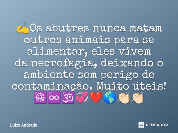 ✍️Os abutres nunca matam outros animais para se alimentar, eles vivem danecrofagia, deixando o ambiente sem perigo de contaminação. Muito úteis! ☸️♾️🕉️💞❤️🌎👏🏻👏🏻... Frase de Luiza Andrade.