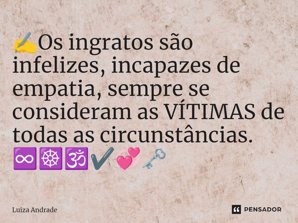 ✍️⁠Os ingratos são infelizes, incapazes de empatia, sempre se consideram as VÍTIMAS de todas as circunstâncias. ♾️☸️🕉️✔️💞🗝️... Frase de Luiza Andrade.