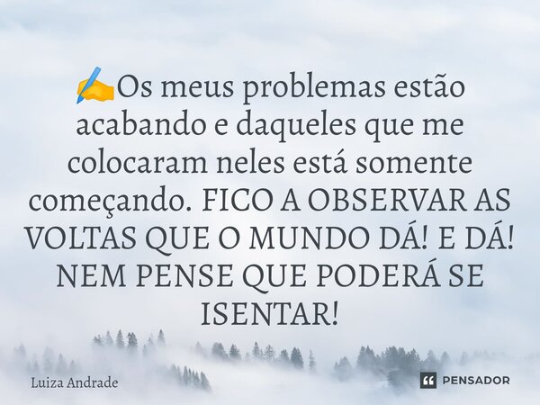 ✍️⁠Os meus problemas estão acabando e daqueles que me colocaram neles está somente começando. FICO A OBSERVAR AS VOLTAS QUE O MUNDO DÁ! E DÁ! NEM PENSE QUE PODE... Frase de Luiza Andrade.