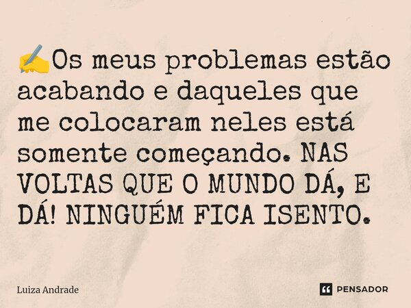 ⁠✍️Os meus problemas estão acabando e daqueles que me colocaram neles está somente começando. NAS VOLTAS QUE O MUNDO DÁ, E DÁ! NINGUÉM FICA ISENTO.... Frase de Luiza Andrade.