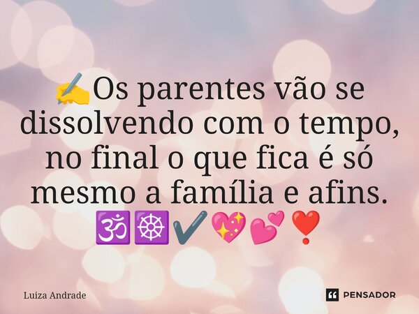 ⁠✍️Os parentes vão se dissolvendo com o tempo, no final o que fica é só mesmo a família e afins. 🕉️☸️✔️💖💕❣️... Frase de Luiza Andrade.