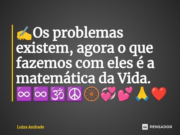 ⁠✍️Os problemas existem, agora o que fazemos com eles é a matemática da Vida. ♾️♾️🕉️☮️🛞💞💕🙏❤️... Frase de Luiza Andrade.