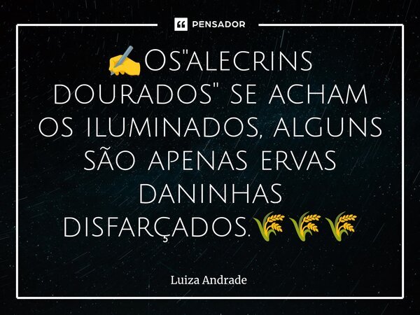 ⁠✍️Os "alecrins dourados" se acham os iluminados, alguns são apenas ervas daninhas disfarçados.🌾🌾🌾... Frase de Luiza Andrade.