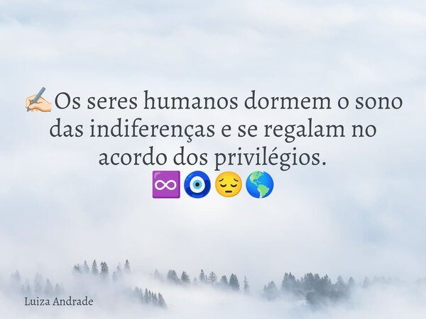 ✍🏻Os seres humanos dormem o sono das indiferenças e se regalam no acordo dos privilégios. ♾️🧿😔🌎... Frase de Luiza Andrade.