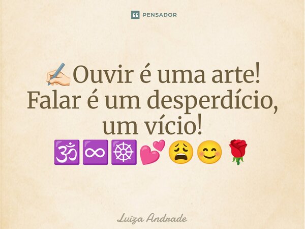 ⁠✍🏻Ouvir é uma arte! Falar é um desperdício, um vício! 🕉️♾️☸️💕😩😊🌹... Frase de Luiza Andrade.