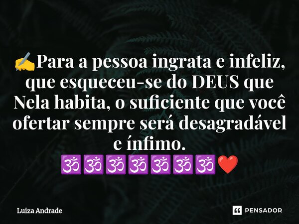 ⁠✍️Para a pessoa ingrata e infeliz, que esqueceu-se do DEUS que Nela habita, o suficiente que você ofertar sempre será desagradável e ínfimo. 🕉️🕉️🕉️🕉️🕉️🕉️🕉️❤️... Frase de Luiza Andrade.