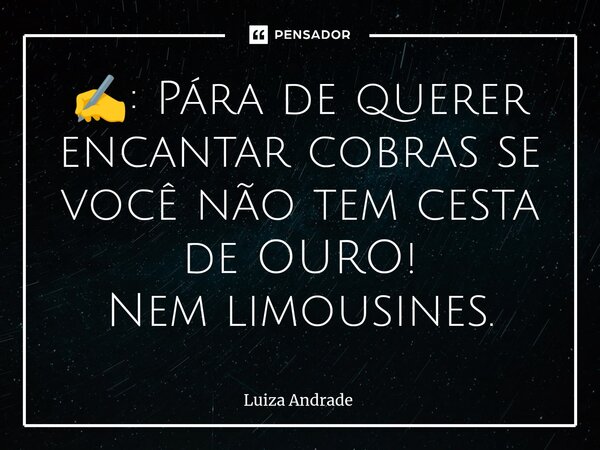 ⁠✍️: Pára de querer encantar cobras se você não tem cesta de OURO! Nem limousines.... Frase de Luiza Andrade.