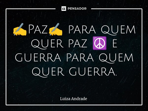 ⁠✍️Paz✍️ para quem quer paz ☮️ e guerra para quem quer guerra.... Frase de Luiza Andrade.