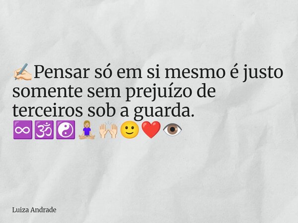 ✍🏻Pensar só em si mesmo é justo somente sem prejuízo de terceiros sob a guarda. ♾️🕉️☯️🧘🏼‍♀️🙌🏻🙂❤️👁️... Frase de Luiza Andrade.