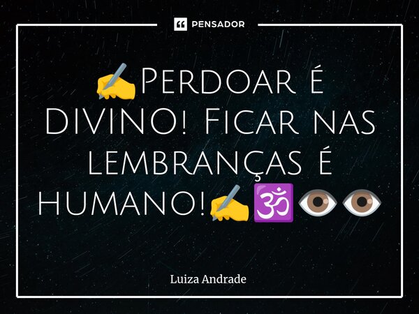 ⁠✍️Perdoar é DIVINO! Ficar nas lembranças é humano!✍️🕉️👁️👁️... Frase de Luiza Andrade.