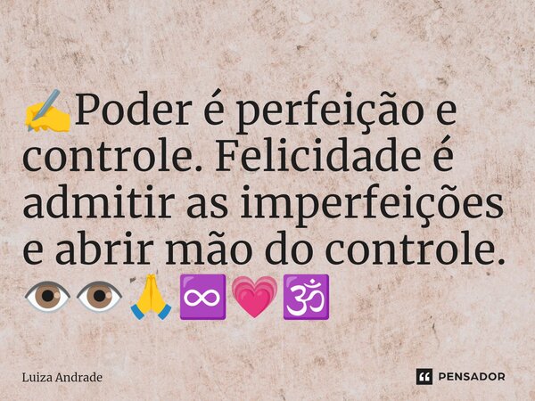 ⁠✍️Poder é perfeição e controle. Felicidade é admitir as imperfeições e abrir mão do controle. 👁️👁️🙏♾️💗🕉️... Frase de Luiza Andrade.