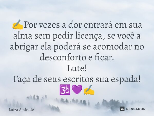 ✍️⁠Por vezes a dor entrará em sua alma sem pedir licença, se você a abrigar ela poderá se acomodar no desconforto e ficar. Lute! Faça de seus escritos sua espad... Frase de Luiza Andrade.