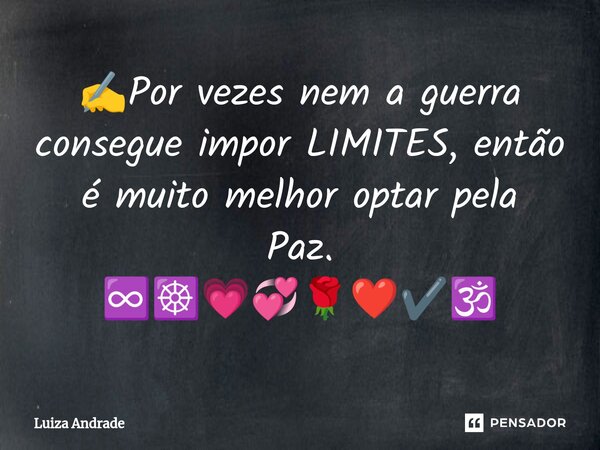 ⁠⁠✍️Por vezes nem a guerra consegue impor LIMITES, então é muito melhor optar pela Paz. ♾️☸️💗💞🌹❤️✔️🕉️... Frase de Luiza Andrade.