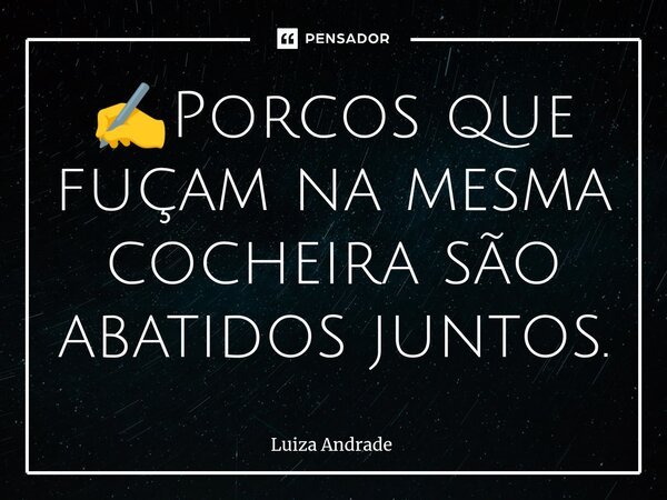 ⁠✍️Porcos que fuçam na mesma cocheira são abatidos juntos.... Frase de Luiza Andrade.