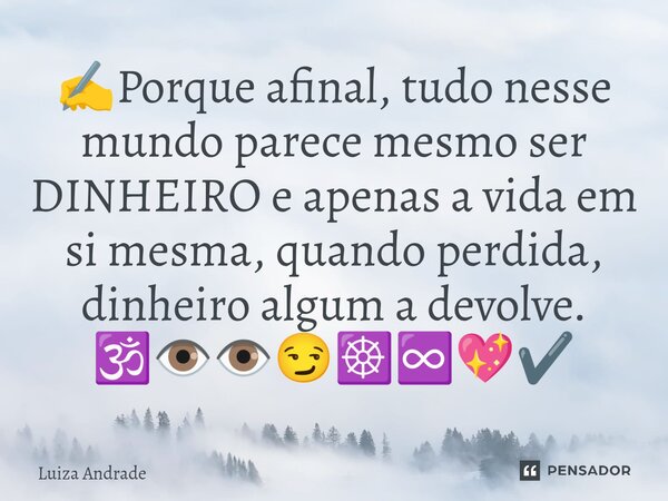 ✍️⁠Porque afinal, tudo nesse mundo parece mesmo ser DINHEIRO e apenas a vida em si mesma, quando perdida, dinheiro algum a devolve. 🕉️👁️👁️😏☸️♾️💖✔️... Frase de Luiza Andrade.
