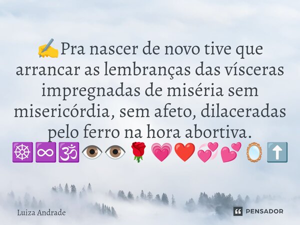 ⁠✍️Pra nascer de novo tive que arrancar as lembranças das vísceras impregnadas de miséria sem misericórdia, sem afeto, dilaceradas pelo ferro na hora abortiva. ... Frase de Luiza Andrade.