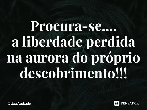 ⁠Procura-se....
a liberdade perdida na aurora do próprio descobrimento!!!... Frase de Luiza Andrade.