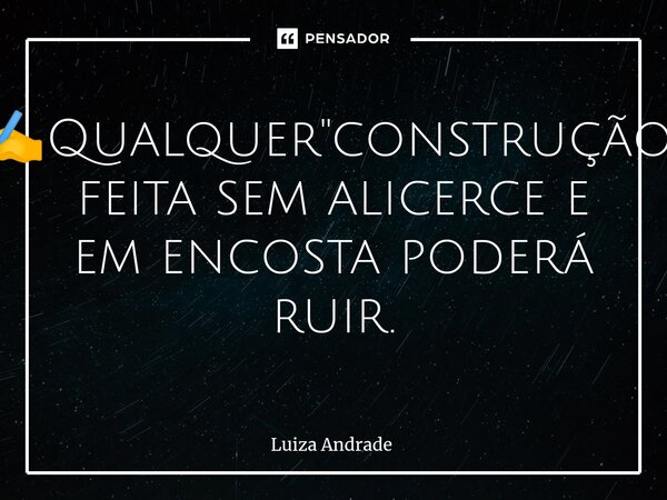 ✍️⁠Qualquer "construção" feita sem alicerce e em encosta poderá ruir.... Frase de Luiza Andrade.