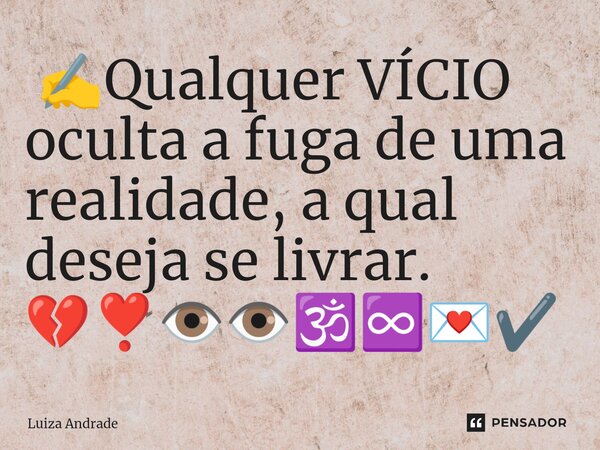 ⁠ ✍️Qualquer VÍCIO oculta a fuga de uma realidade, a qual deseja se livrar. 💔❣️👁️👁️🕉️♾️💌✔️... Frase de Luiza Andrade.