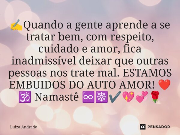 ⁠✍️Quando a gente aprende a se tratar bem, com respeito, cuidado e amor, fica inadmissível deixar que outras pessoas nos trate mal. ESTAMOS EMBUIDOS DO AUTO AMO... Frase de Luiza Andrade.