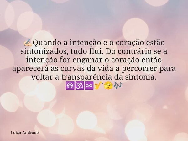 ✍🏻Quando a intenção e o coração estão sintonizados, tudo flui. Do contrário se a intenção for enganar o coração então aparecerá as curvas da vida a percorrer pa... Frase de Luiza Andrade.
